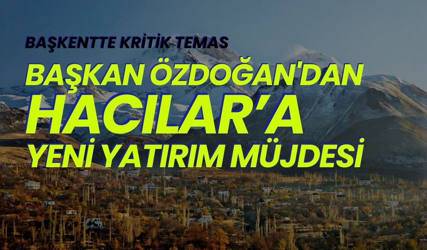 Başkentte kritik temas: Başkan Özdoğan'dan Hacılar'a yeni yatırım müjdesi