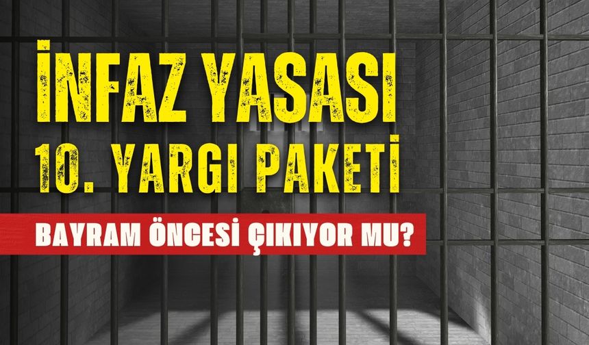 İnfaz Yasası 10. Yargı Paketi bayram öncesi çıkıyor mu? Kaç kişi yararlanacak?