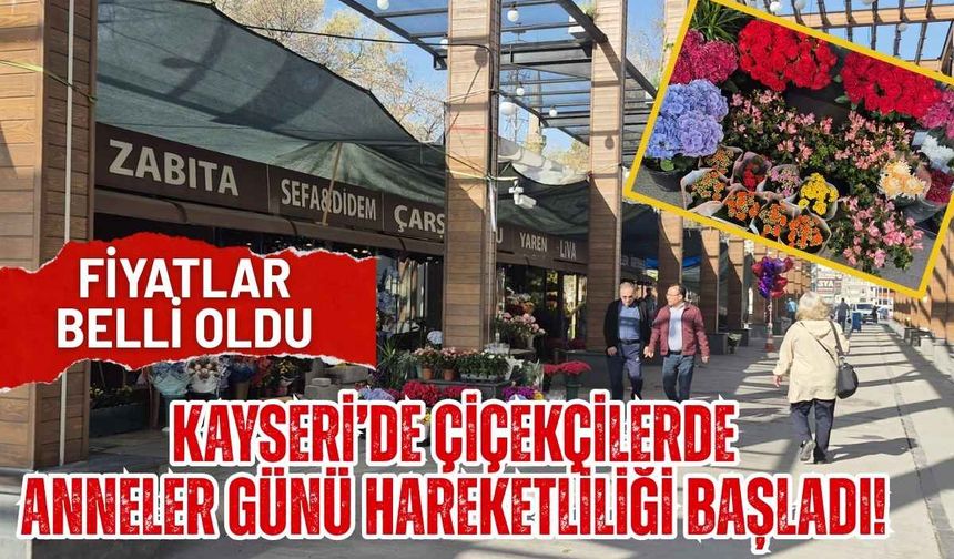 Kayseri’de çiçekçilerde Anneler Günü hareketliliği başladı! Fiyatlar belli oldu