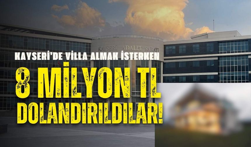 Kayseri’de villa almak isterken 8 milyon TL dolandırıldılar!