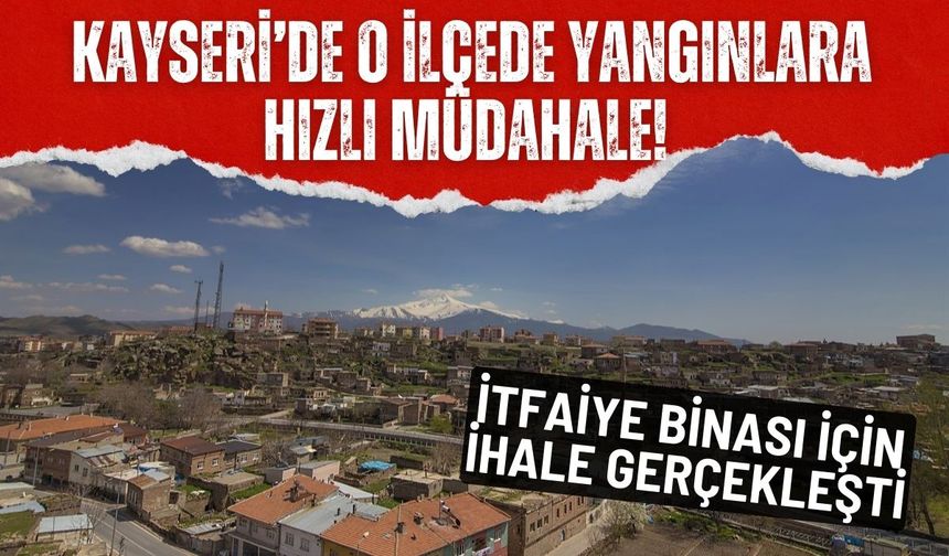 Kayseri’de o ilçede yangınlara hızlı müdahale! İtfaiye binası için ihale gerçekleşti