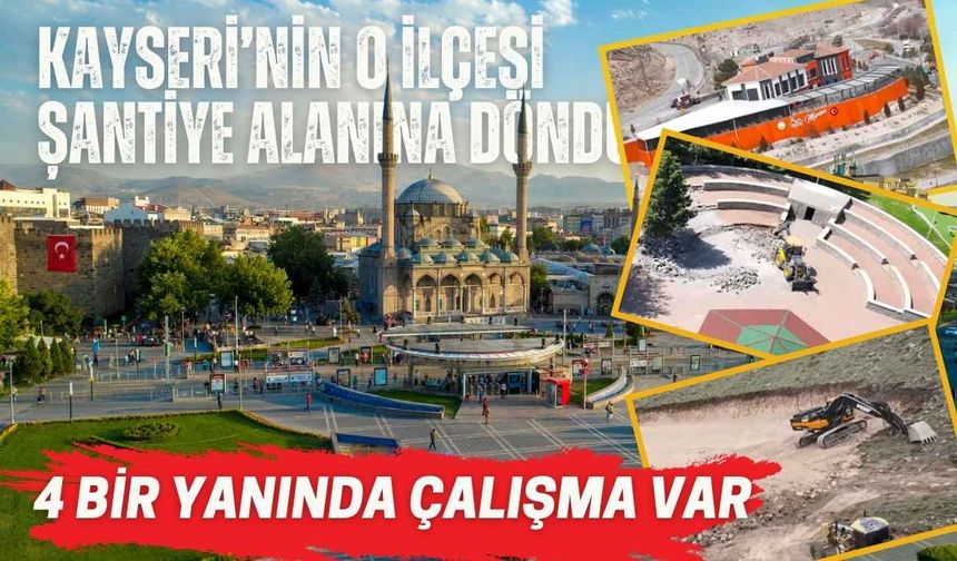 Kayseri’nin o ilçesi şantiye alanına döndü! 4 bir yanında çalışma var
