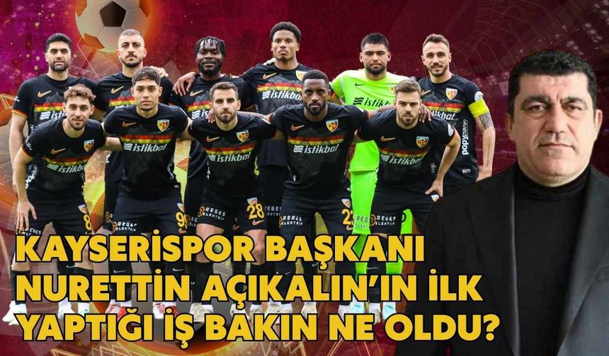 Kayserispor Başkanı Nurettin Açıkalın’ın ilk yaptığı iş bakın ne oldu?