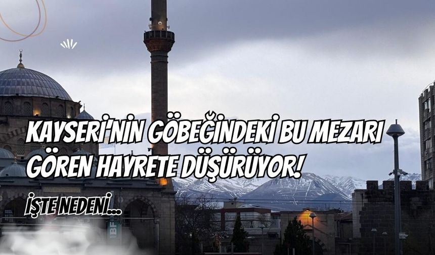 Kayseri’nin göbeğindeki bu mezarı gören hayrete düşürüyor! İşte nedeni...