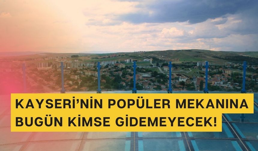 Kayseri'nin popüler mekanına bugün kimse akın edemeyecek!