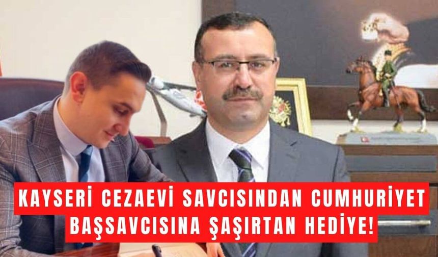 Kayseri Cezaevi Savcısından Cumhuriyet Başsavcısına özel hediye!