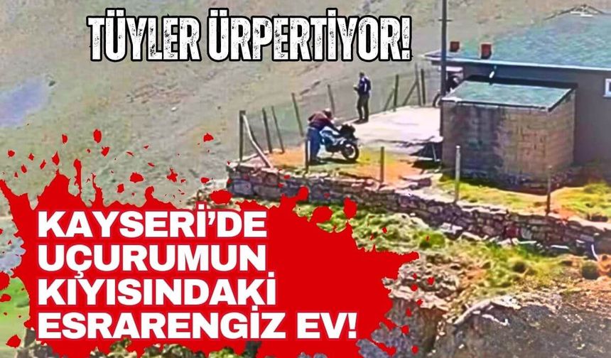 Kayseri'de uçurumun kıyısına saklanmış esrarengiz ev!