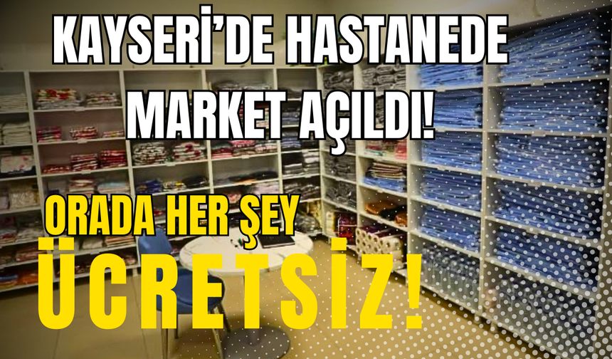 Kayseri'de hastanede market açıldı! Her şey ücretsiz olacak!