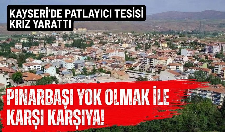 Kayseri'de patlayıcı tesisi kriz yarattı: Pınarbaşı yok olmak ile karşı karşıya!