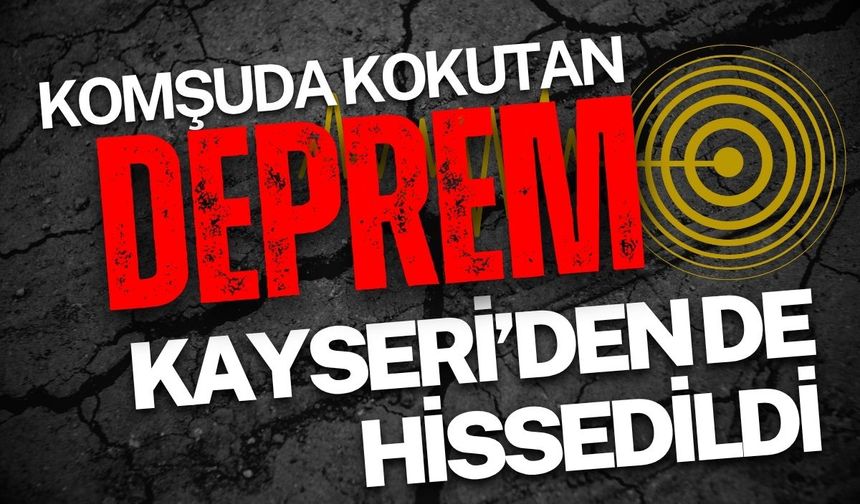 Komşuda korkutan deprem! Kayseri’de hissedildi!