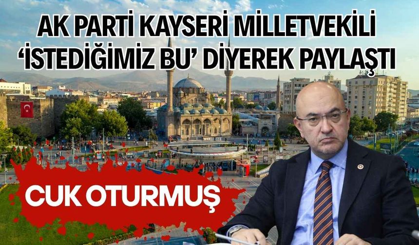 AK Parti Kayseri Milletvekili ‘istediğimiz bu’ diyerek paylaştı: Cuk oturmuş