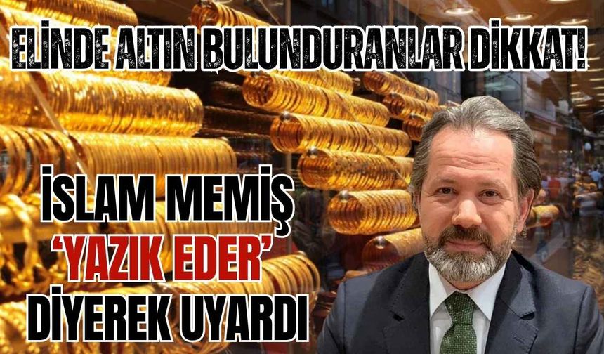 Elinde altın bulunduranlar dikkat! İslam Memiş ‘yazık eder’ diyerek uyardı