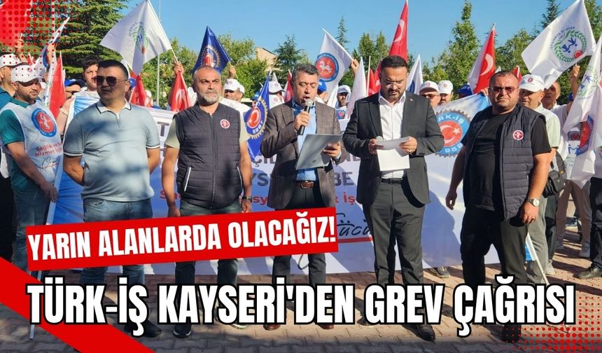 TÜRK-İŞ Kayseri'den grev çağrısı: Yarın alanlarda olacağız!