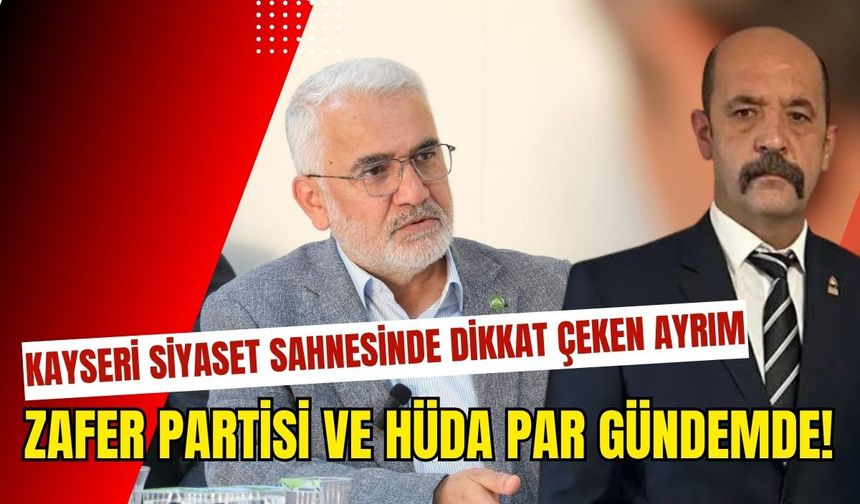 Kayseri siyaset sahnesinde dikkat çeken ayrım: Zafer Partisi ve HÜDA PAR gündemde!