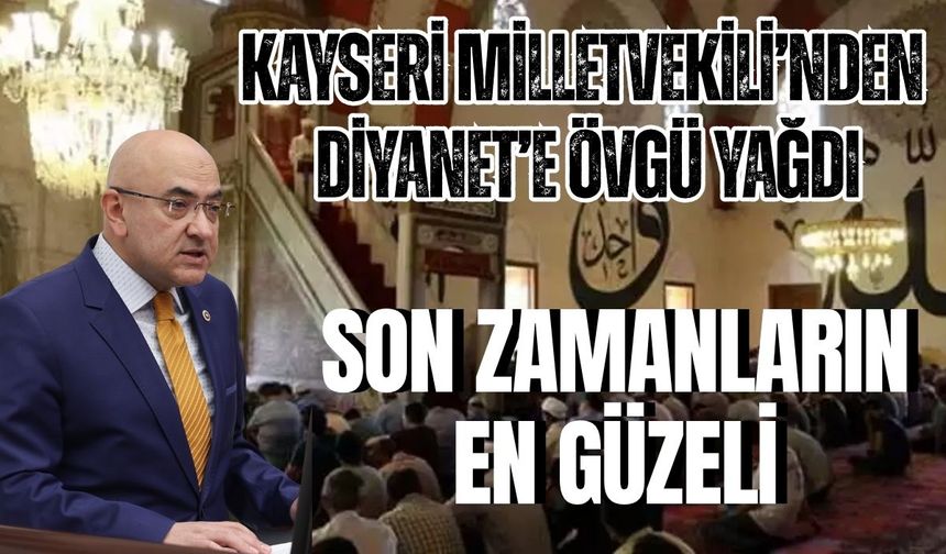 Kayseri Milletvekili’nden Diyanet’e övgü yağdı: Son zamanların en güzeli
