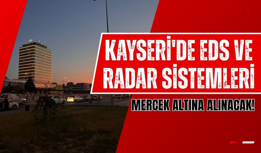 Kayseri'de EDS ve radar sistemleri mercek altına alınacak!