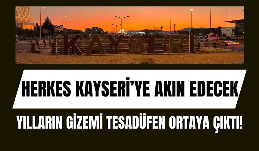 Herkes Kayseri’ye akın edecek: Yılların gizemi tesadüfen ortaya çıktı!