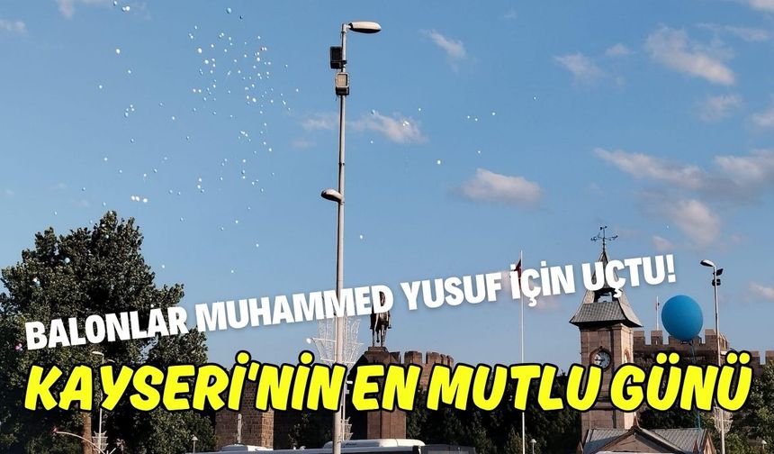 Kayseri'nin en mutlu günü: Balonlar Muhammed Yusuf için uçtu!