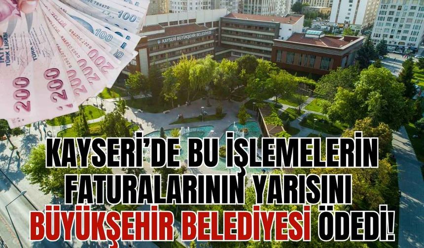 Kayseri’de bu işletmelerin faturalarının yarısını Büyükşehir Belediyesi ödedi!