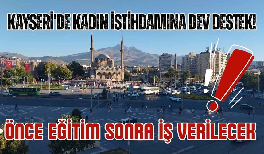 Kayseri’de kadın istihdamına dev destek! Önce eğitim sonra iş verilecek