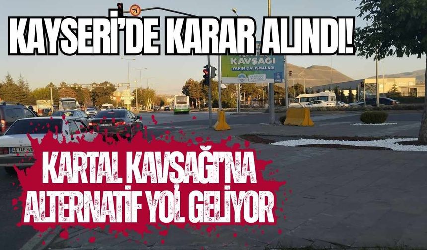 Kayseri’de karar alındı! Kartal Kavşağı’na alternatif yol geliyor