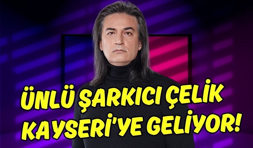 90'lar rüzgarı Kayseri'de esecek: Ünlü şarkıcı Çelik bakın ne zaman geliyor?