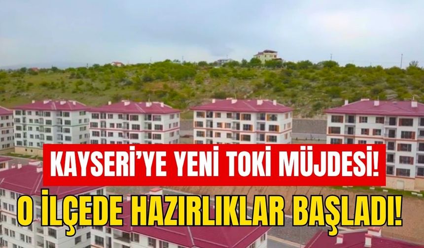 Kayseri’ye yeni TOKİ müjdesi! O ilçede hazırlıklar başladı