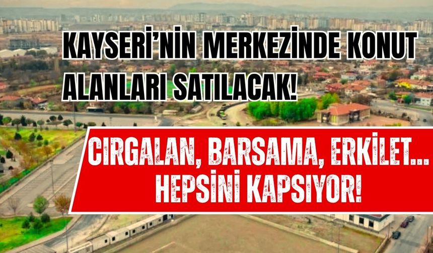 Kayseri'nin merkezinde konut alanları satışa çıkacak: Cırgalan, Barsama, Erkilet hepsini kapsıyor!