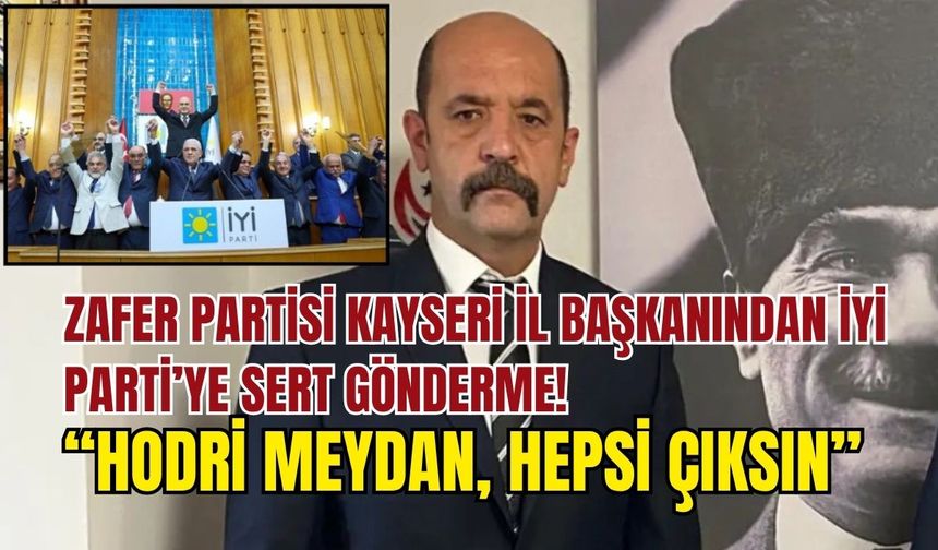 Zafer Partisi Kayseri İl Başkanı'ndan İYİ Parti'ye sert gönderme: Hodri meydan hepsi çıksın!