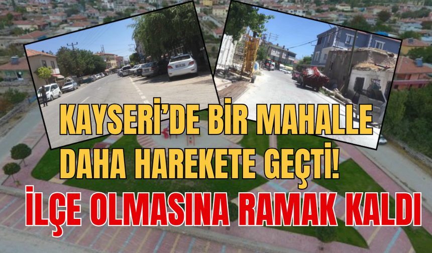 Kayseri'de bir mahalle daha ilçe olma yolunda harekete geçti!