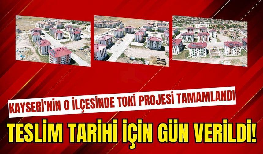 Kayseri'nin o ilçesinde TOKİ projesi tamamlandı: Teslim tarihi için gün verildi!