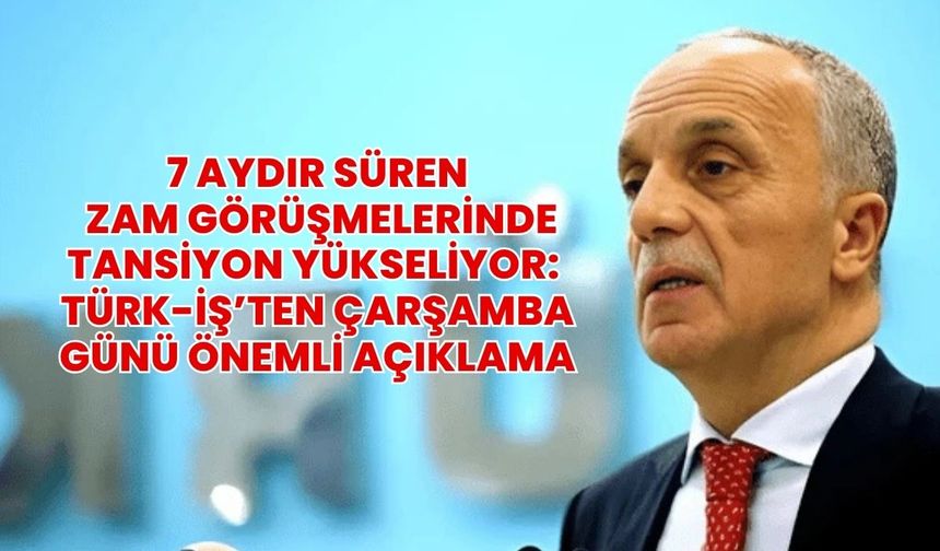 7 aydır süren zam görüşmelerinde tansiyon yükseliyor: TÜRK-İŞ’ten çarşamba günü önemli açıklama