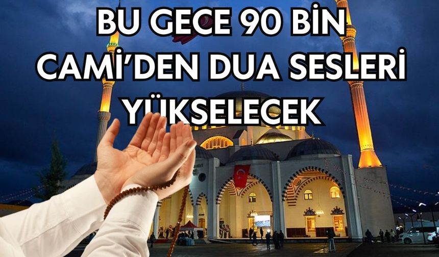 Bu gece 90 bin Cami’den dua sesleri yükselecek