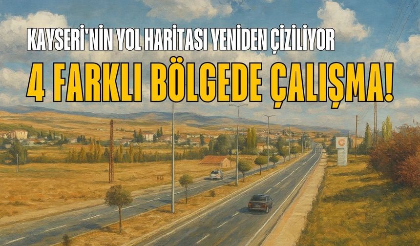 Kayseri'nin yol haritası yeniden çiziliyor: 4 farklı bölgede çalışma!