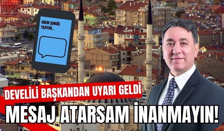 Develili başkandan uyarı geldi: Mesaj gelirse inanmayın!