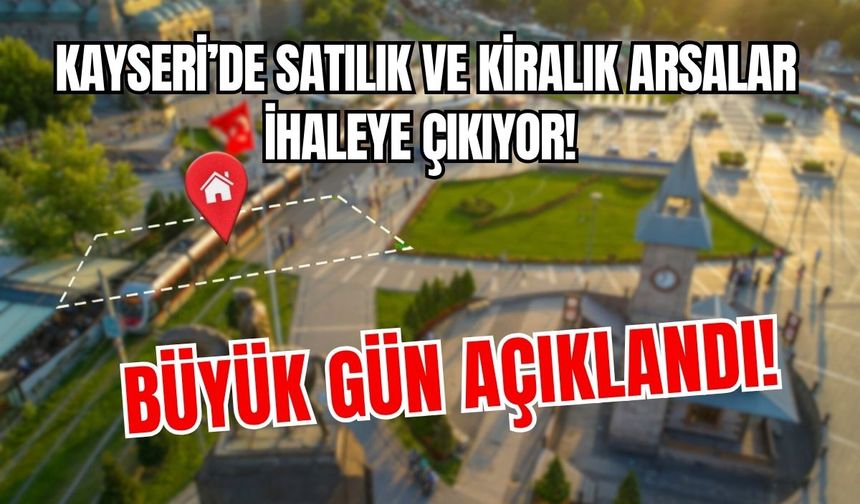 Kayseri'de satılık ve kiralık arsalar ihaleye çıkıyor! Büyük gün açıklandı!