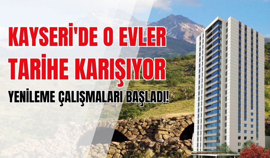 Kayseri'de o evler tarihe karışıyor: Yenileme çalışmaları başladı!