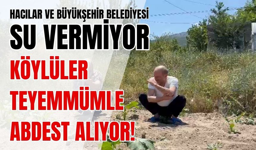 Hacılar Belediyesi ve Büyükşehir Belediyesi su vermiyor: Köylüler teyemmümle abdest alıyor!