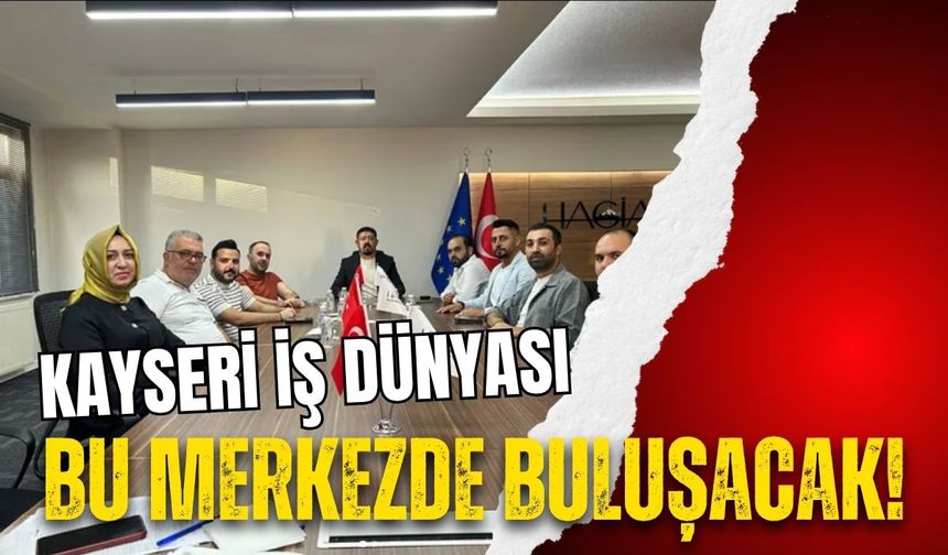 Kayserili iş insanlarını bir araya getirecek yeni merkez açılıyor: İş dünyası orada buluşacak!