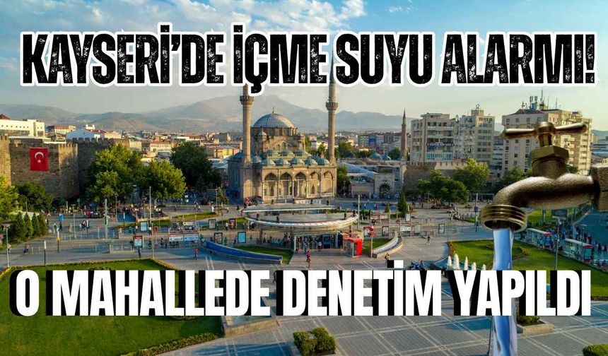 Kayseri’de içme suyu alarmı! O mahallede denetim yapıldı