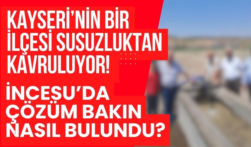 Kayseri’nin bir ilçesi susuzluktan kavruluyor! İncesu’da çözüm bakın nasıl bulundu?