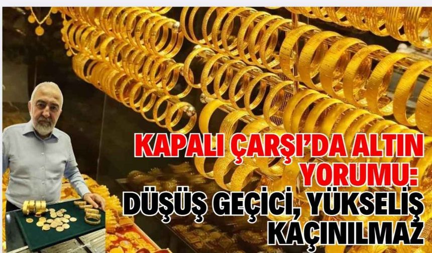 Kapalı Çarşı’da Altın Yorumu: Düşüş Geçici, Yükseliş Kaçınılmaz
