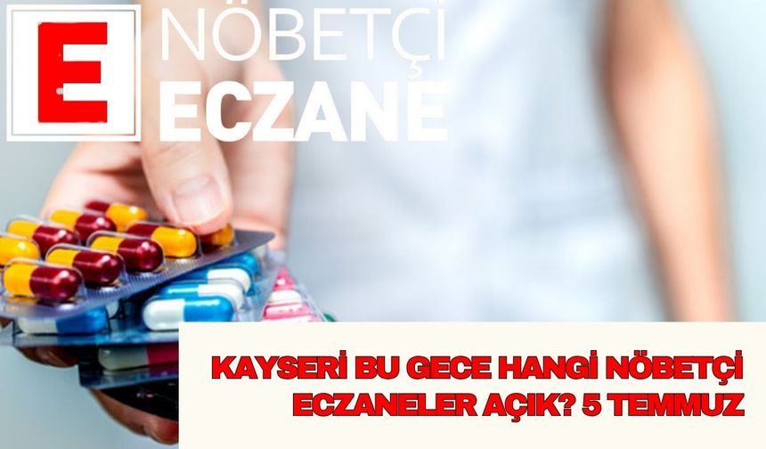 Kayseri bu gece hangi nöbetçi eczaneler açık? 5 Temmuz