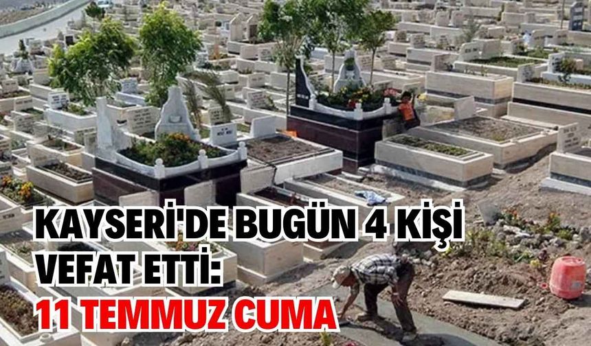 Kayseri'de bugün 4 kişi vefat etti: 11 Temmuz Cuma