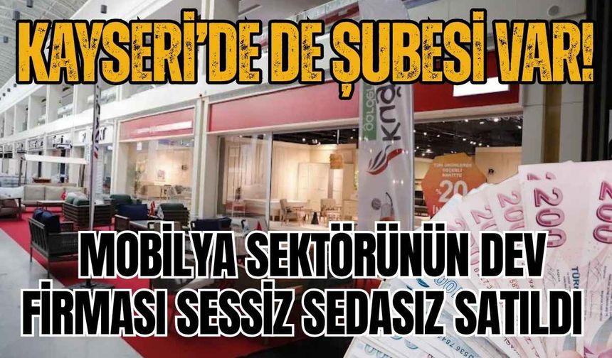 Kayseri’de de şubesi var! Mobilya sektörünün dev firması sessiz sedasız satıldı