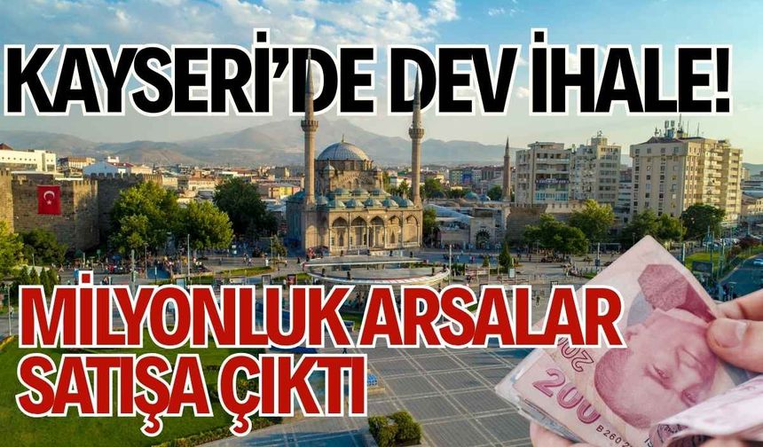 Kayseri’de dev ihale! Milyonluk arsalar satışa çıktı