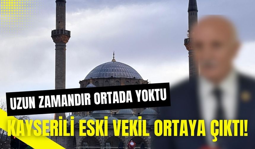 Uzun zamandır ortada yoktu: Kayserili eski vekil bakın nerede ortaya çıktı!
