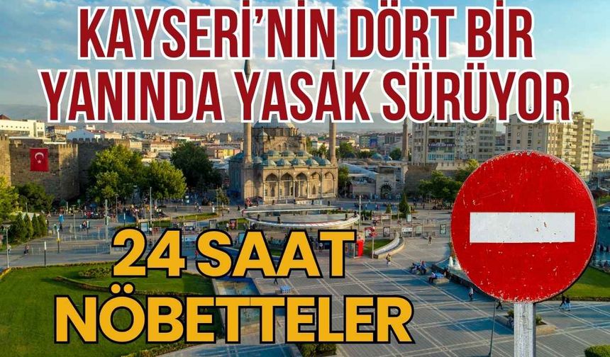 Kayseri’nin dört bir yanında yasak sürüyor! 24 saat nöbetteler