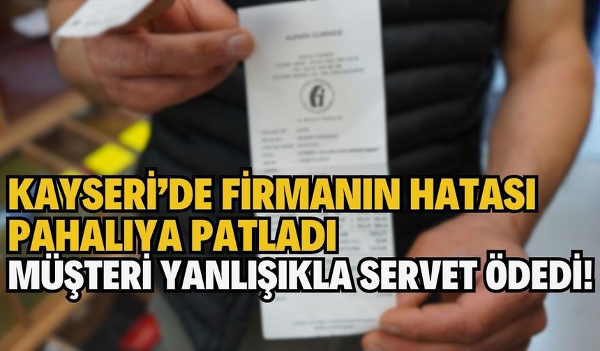 Kayseri'de firmanın hatası pahalıya patladı! Müşteri yanlışlıkla servet ödedi!