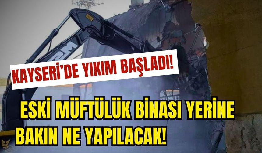 Kayseri’de yıkım başladı! Eski Müftülük binasının yerine bakın ne yapılacak!